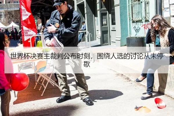 世界杯决赛主裁判公布时刻，围绕人选的讨论从未停歇